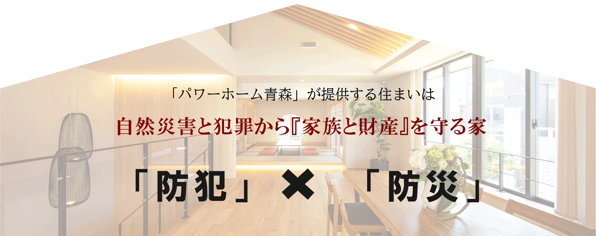 「パワーホーム青森」が提供する住まいは 自然災害と犯罪から『家族と財産』を守る家