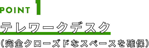 POINT1 テレワークデスク（完全クローズドなスペースを確保）